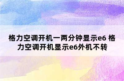 格力空调开机一两分钟显示e6 格力空调开机显示e6外机不转